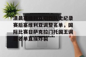 包含清晨塞维利亚刷新队史纪录赛后塞维利亚调整名单，国际比赛日萨克拉门托国王调整名单直接炸裂的词条