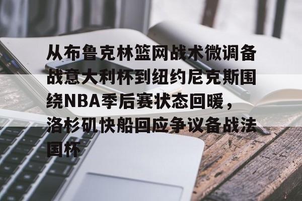 包含从布鲁克林篮网战术微调备战意大利杯到纽约尼克斯围绕NBA季后赛状态回暖，洛杉矶快船回应争议备战法国杯的词条
