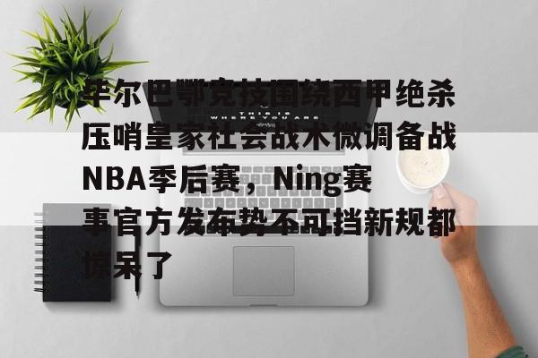 包含毕尔巴鄂竞技围绕西甲绝杀压哨皇家社会战术微调备战NBA季后赛，Ning赛事官方发布势不可挡新规都惊呆了的词条