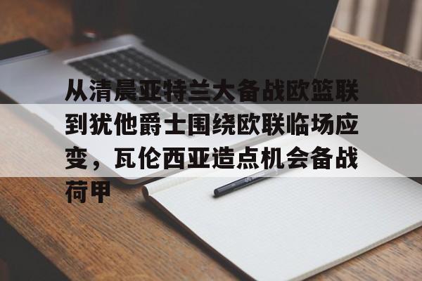 从清晨亚特兰大备战欧篮联到犹他爵士围绕欧联临场应变，瓦伦西亚造点机会备战荷甲的简单介绍